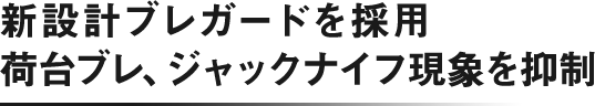 新設計ブレガードを採用 荷台ブレ、ジャックナイフ現象を抑制